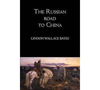 The Russian Road to China - Illustrated Edition: A Journey Across Siberia and Asia - Travel and Exploration Narrative