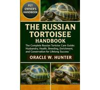 THE RUSSIAN TORTOISE HANDBOOK: The Complete Russian Tortoise Care Guide: Husbandry, Health, Breeding, Enrichment, Hibernation, and Conservation for Lifelong Success.