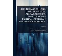 The Russians at Home, and the Russians Abroad, Sketches, Unpolitical and Political, of Russian Life Under Alexander II