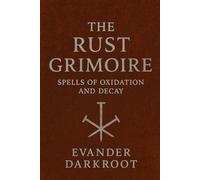 The Rust Grimoire: Spells of Oxidation and Decay (The Industrial Arcana)