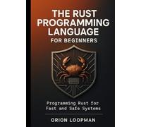 The Rust Programming Language for Beginners: Programming Rust for Fast and Safe Systems