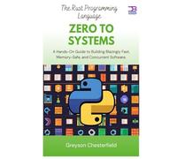 The Rust Programming Language Zero to Systems: A Hands-On Guide to Building Blazingly Fast, Memory-Safe, and Concurrent Software