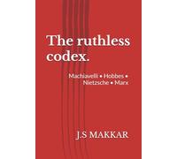 The ruthless codex.: Machiavelli • Hobbes • Nietzsche • Marx (The Anatomy of Power: The Ruthless Codex Series)