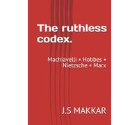The ruthless codex.: Machiavelli • Hobbes • Nietzsche • Marx (The Anatomy of Power: The Ruthless Codex Series)