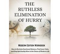THE RUTHLESS ELIMINATION OF HURRY - Modern Edition Workbook: How to Reclaim Emotional Balance, Find Inner Calm, and Stay Spiritually Alive in the Chaos of Modern Life