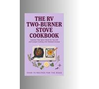 The RV Two-Burner Stove Cookbook: Gourmet Tiny Space Meals for Van Life and Camper Cooking with Minimal Cleanup