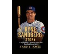 The Ryne Sandberg Story: A Biography Of A Baseball Legend Who Redefined Second Base
