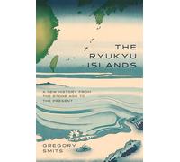 The Ryukyu Islands: A New History from the Stone Age to the Present (Silk Roads)