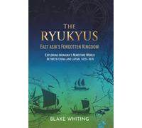 The Ryukyus: East Asia’s Forgotten Kingdom: Exploring Okinawa’s Maritime World Between China and Japan, 1429-1879