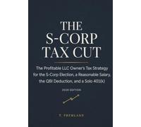 The S-Corp Tax Cut: The Profitable LLC Owner’s Tax Strategy for the S-Corp Election, a Reasonable Salary, the QBI Deduction, and a Solo 401(k)
