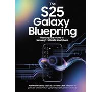 The S25 Galaxy Blueprint: Unlocking the Secrets of Samsung's Ultimate Smartphone: Master the Galaxy S25, S25+, and S25 Ultra: A Beginner-to-Expert Guide to Hidden Features