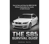 THE S85 SURVIVAL GUIDE: How to Own and Enjoy the BMW E60 M5 Without Destroying Your Sanity or Bank Account