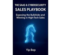 The SaaS & Cybersecurity Sales Playbook: Exposing the Bullshido and Winning in High-Tech Sales (High-Impact Sales)