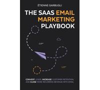 The SaaS Email Marketing Playbook: Convert Leads, Increase Customer Retention, and Close More Recurring Revenue With Email