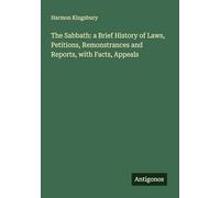 The Sabbath: a Brief History of Laws, Petitions, Remonstrances and Reports, with Facts, Appeals