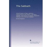 The Sabbath: A brief history of laws, petitions, remonstrances and reports with facts, appeals, and answers to popular objections relating to the Christian Sabbath