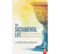 The Sacramental Life: Baptism, Communion, and God’s Great Story