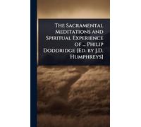 The Sacramental Meditations and Spiritual Experience of ... Philip Doddridge [Ed. by J.D. Humphreys]