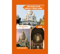 The Sacré-cœur Basilica Travel Guide: Sacré-cœur Basilica: Stories, Views, And Hidden Gems (Global Adventure)