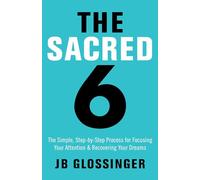 The Sacred 6: The Simple Step-By-Step Process for Focusing Your Attention and Recovering Your Dreams