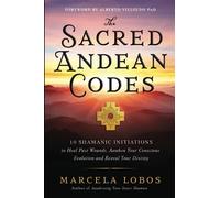 The Sacred Andean Codes: 10 Shamanic Initiations to Heal Past Wounds, Awaken Your Conscious Evolution and Reveal Your Destiny