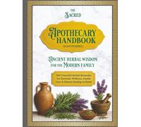 The Sacred Apothecary Handbook: 300 Powerful Herbal Remedies for Everyday Wellness, Family Care & Natural Healing at Home: Ancient Herbal Wisdom for the Modern Family