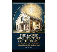 THE SACRED ARCHITECTURE OF THE HOME: Rebuilding the Father, Honoring the Mother, and Redeeming the Family Through the Gospel (Hard Life Problems Worth Solving)