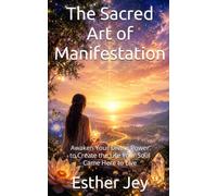 The Sacred Art of Manifestation: Awaken Your Divine Power to Create the Life Your Soul Came Here to Live (Spiritual Guidance)