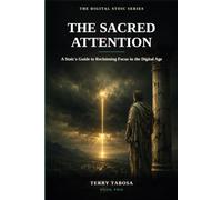 The Sacred Attention: A Stoic's Guide to Reclaiming Focus in the Digital Age: 2 (The Digital Stoic Series)