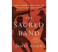 The Sacred Band: Three Hundred Theban Lovers and the Last Days of Greek Freedom