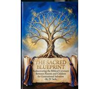 THE SACRED BLUEPRINT Rediscovering the Biblical Covenant Between Parents and Children for Generational Salvation (Hard Life Problems Worth Solving)