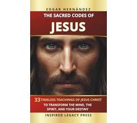 THE SACRED CODES OF JESUS: 33 Eternal Teachings of Jesus Christ to Transform the Mind, the Spirit, and Destiny (Inspired Identity)
