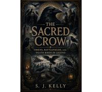 The Sacred Crow: Omens, Battlefields, and Death Birds in Legend (S. J. Kelly Mythology & Legends Series)