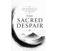 The Sacred Despair: How the Bhagavad Gita Solves Modern Burnout and Loneliness