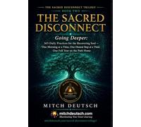 The Sacred Disconnect: Going Deeper: 365 Daily Practices for the Recovering Soul One Morning at a Time, One Honest Step at a Time, One Full Year on the Path Home