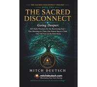 The Sacred Disconnect: Going Deeper: 365 Daily Practices for the Recovering Soul One Morning at a Time, One Honest Step at a Time, One Full Year on the Path Home