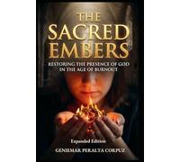 The Sacred Embers: Restoring the Presence of God in the Age of Burnout Expanded Edition: A Christian Guide to Spiritual Renewal, Rest, and Reconnecting with God