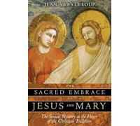 The Sacred Embrace of Jesus and Mary: The Sexual Mystery at the Heart of the Christian Tradition