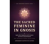 The Sacred Feminine in Gnosis: Sophia, Mary Magdalene, and the Mystery of Woman in Early Christianity (Gnostic Bible)