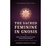 The Sacred Feminine in Gnosis: Sophia, Mary Magdalene, and the Mystery of Woman in Early Christianity (Gnostic Bible)