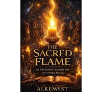 THE SACRED FLAME: The Ancestral Sacred Art of Candle Magic