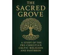 The Sacred Grove: A Study of the Pre-Christian Celtic Religion and Pantheon (Pre-Christian Paganism, The Christian Question, Ariosophy, Esoteric Hitlerism, and Hyperborean Studies)