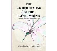 The Sacred Healing Of The Father Wound: "Healing the Pain That Shapes Your Life