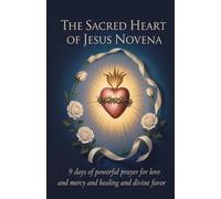 The Sacred Heart of Jesus Novena: 9 Days of Powerful Prayer for Love and Mercy and Healing and Divine Favor (Powerful Catholic Novena Prayer Series for Miracles, Healing, and Breakthrough)