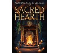 THE SACRED HEARTH: Cultivating Home as Sanctuary (2 Eco-Spiritual Earth Series: A Sacred Journey Through Seasons, Elements, and Global Ritual)
