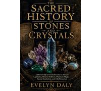 The Sacred History of Stones and Crystals: A Historically Grounded Guide to Ancient Lapidaries, Mineral Folklore, Planetary Magic, Sacred Symbolism, and Folk Protection