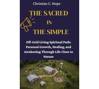 THE SACRED IN THE SIMPLE: Off-Grid Living as Spiritual Path: Personal Growth, Healing, and Awakening Through Life Close to Nature
