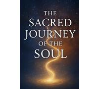 THE SACRED JOURNEY OF THE SOUL: Awakening to Light, Healing, and Inner Freedom