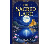 The Sacred Lake: An Ancient Egyptian Fantasy: Mystical Trials, Hidden Temples & the Guardian of Divine Secrets