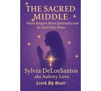 The Sacred Middle, Where Religion Meets Spirituality and the Soul Finds Home: A Raw Exploration of Faith, Freedom, and Finding God Beyond the Divide